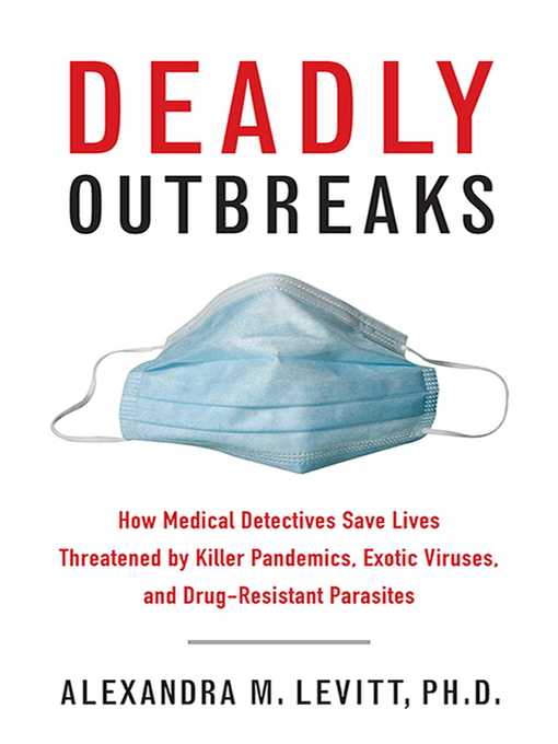 Title details for Deadly Outbreaks: How Medical Detectives Save Lives Threatened by Killer Pandemics, Exotic Viruses, and Drug-Resistant Parasites by Alexandra M. Levitt - Available